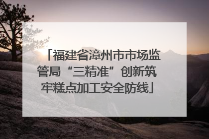 福建省漳州市市场监管局“三精准”创新筑牢糕点加工安全防线