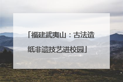 福建武夷山：古法造纸非遗技艺进校园