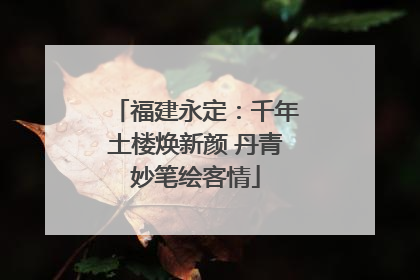 福建永定：千年土楼焕新颜 丹青妙笔绘客情