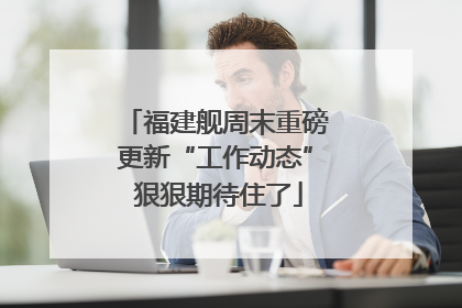 福建舰周末重磅更新“工作动态” 狠狠期待住了