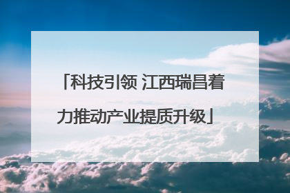 科技引领 江西瑞昌着力推动产业提质升级
