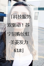 科技服务双驱动！苏宁易购长虹·美菱发力618