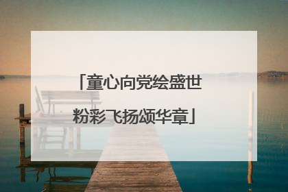童心向党绘盛世 粉彩飞扬颂华章