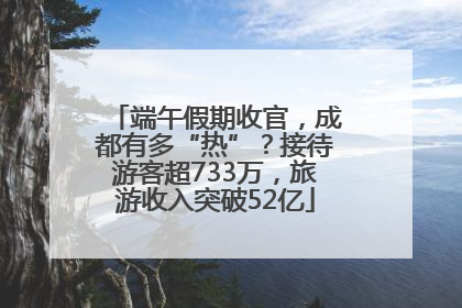 端午假期收官，成都有多“热”？接待游客超733万，旅游收入突破52亿