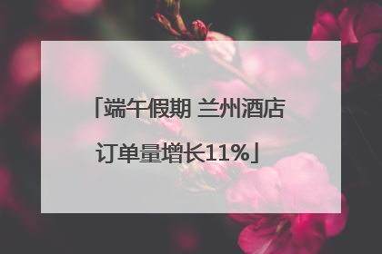 端午假期 兰州酒店订单量增长11%