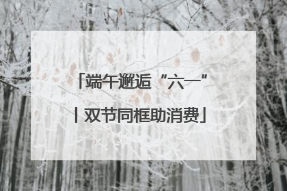 端午邂逅“六一”丨双节同框助消费