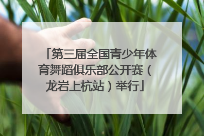第三届全国青少年体育舞蹈俱乐部公开赛（龙岩上杭站）举行