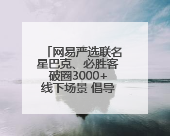 网易严选联名星巴克、必胜客破圈3000+线下场景 倡导人宠友好