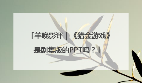 羊晚影评｜《猎金游戏》是剧集版的PPT吗？
