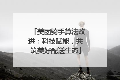 美团骑手算法改进：科技赋能，共筑美好配送生态