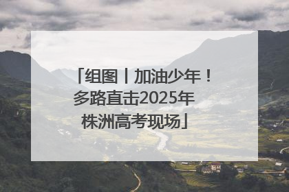 组图丨加油少年！多路直击2025年株洲高考现场