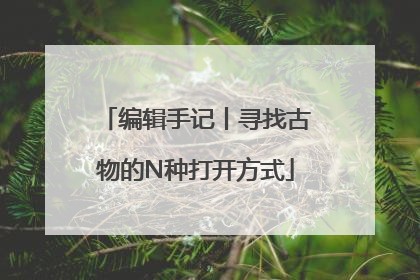 编辑手记丨寻找古物的N种打开方式