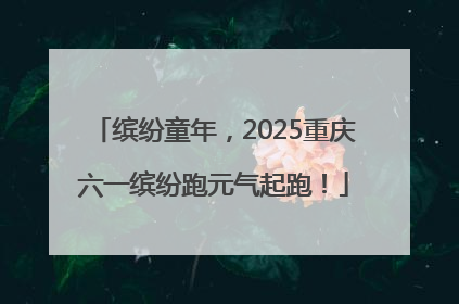 缤纷童年，2025重庆六一缤纷跑元气起跑！