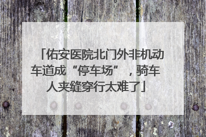 佑安医院北门外非机动车道成“停车场”，骑车人夹缝穿行太难了