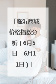 临沂商城价格指数分析（6月5日—6月11日）