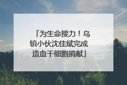 为生命接力！乌镇小伙沈佳斌完成造血干细胞捐献