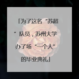 为了这名“苏超”队员，苏州大学办了场“一个人”的毕业典礼