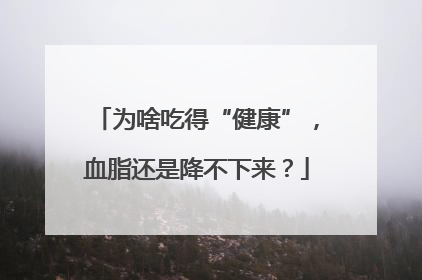 为啥吃得“健康”，血脂还是降不下来？