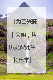 为善兴滕｜文明，从历史深处生长出来