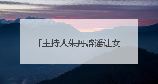 主持人朱丹辟谣让女儿留级照顾弟弟，为争议言论道歉：孩子们接受的是混龄教育，感恩每一条批评