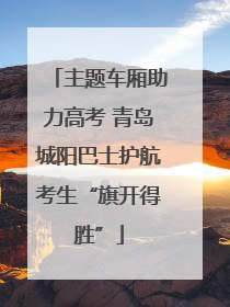 主题车厢助力高考 青岛城阳巴士护航考生“旗开得胜”
