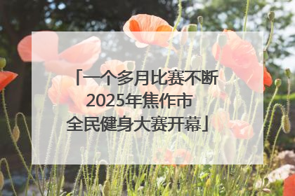 一个多月比赛不断 2025年焦作市全民健身大赛开幕