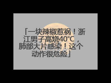 一块辣椒惹祸！浙江男子高烧40℃，肺部大片感染！这个动作很危险