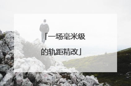 一场毫米级的轨距精改