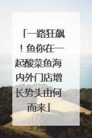 一路狂飙！鱼你在一起酸菜鱼海内外门店增长势头由何而来