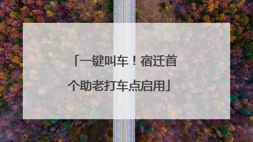 一键叫车！宿迁首个助老打车点启用