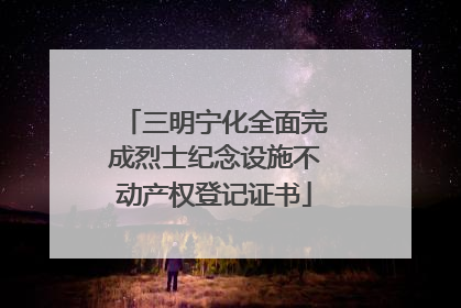 三明宁化全面完成烈士纪念设施不动产权登记证书