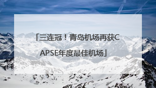 三连冠！青岛机场再获CAPSE年度最佳机场