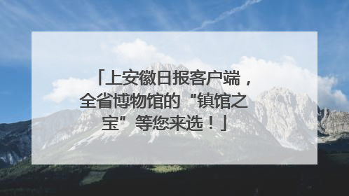 上安徽日报客户端，全省博物馆的“镇馆之宝”等您来选！