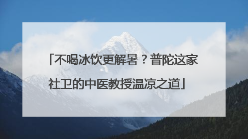 不喝冰饮更解暑？普陀这家社卫的中医教授温凉之道