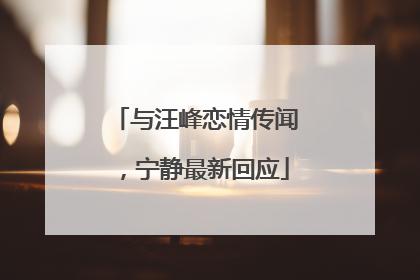 与汪峰恋情传闻，宁静最新回应