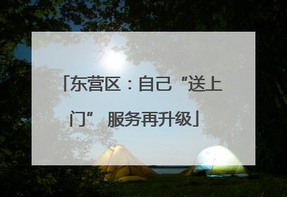 东营区：自己“送上门” 服务再升级