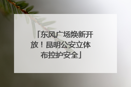 东风广场焕新开放！昆明公安立体布控护安全