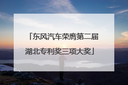 东风汽车荣膺第二届湖北专利奖三项大奖