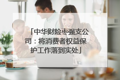 中华财险枣强支公司：将消费者权益保护工作落到实处