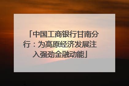 中国工商银行甘南分行：为高原经济发展注入强劲金融动能
