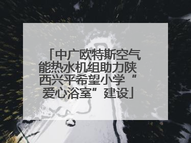 中广欧特斯空气能热水机组助力陕西兴平希望小学“爱心浴室”建设
