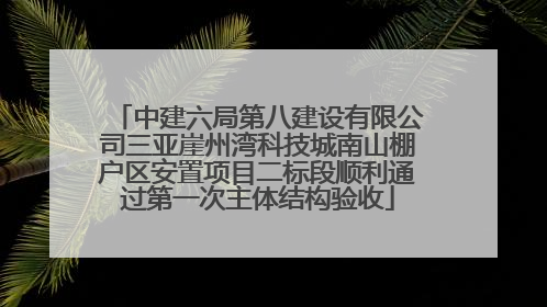 中建六局第八建设有限公司三亚崖州湾科技城南山棚户区安置项目二标段顺利通过第一次主体结构验收