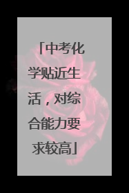 中考化学贴近生活，对综合能力要求较高