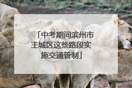 中考期间滨州市主城区这些路段实施交通管制