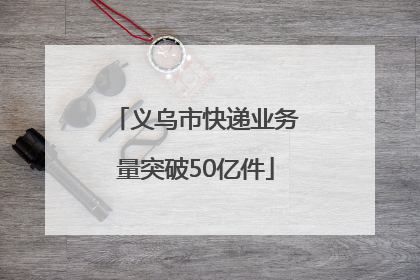 义乌市快递业务量突破50亿件