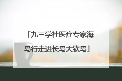 九三学社医疗专家海岛行走进长岛大钦岛