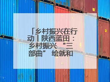 乡村振兴在行动丨陕西蓝田：乡村振兴 “三部曲” 绘就和美乡村新画卷