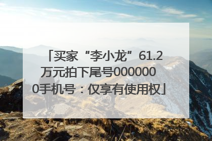 买家“李小龙”61.2万元拍下尾号0000000手机号：仅享有使用权