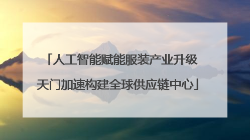 人工智能赋能服装产业升级 天门加速构建全球供应链中心