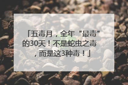 五毒月，全年“最毒”的30天！不是蛇虫之毒，而是这3种毒！